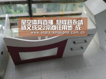 星空体育直播_息烽县永靖镇又成交2宗商住用地 成交总价5364万元(图3) 星空体育