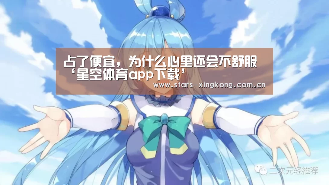 占了便宜,为什么心里还会不舒服‘星空体育app下载’(图1) 星空体育